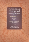 Towards an Ecumenical Metaphysics, Volume 2: A History of Christian Ecumenical Consciousness By Antoine Arjakovsky Cover Image