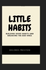Little Habits: Building Good Habits And Breaking Bad Ones By Delores Preston Cover Image
