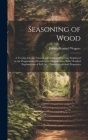 Seasoning of Wood: A Treatise On the Natural and Artificial Processes Employed in the Preparation of Lumber for Manufacture, With Detaile By Joseph Bernard Wagner Cover Image