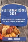 Mediterrane Küche 2022: Köstliche Rezepte Zum Abnehmen Und Mehr Energie Zu Bekommen By Daniel Berger Cover Image