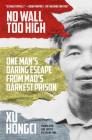 No Wall Too High: One Man's Daring Escape from Mao's Darkest Prison By Xu Hongci, Erling Hoh (Translated by) Cover Image
