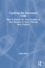 Cracking the Innovation Code: How To Unlock The True Potential of Your Business To Grow Through New Products Cover Image