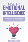 Master Emotional Intelligence: The Best How-To Guide to Improve Your Emotional and Social Skills Cover Image