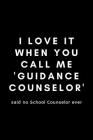 I Love It When You Call Me Guidance Counselor Said No School Counselor Ever: Funny Guidance Counselor Gift Idea For Counseling, Teacher Appreciation - Cover Image