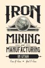 Iron Mining and Manufacturing in Utah: A History By Evan Y. Jones, York F. Jones Cover Image