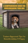 A Comprehensive Guide For Housebreaking Your Dog: Trainer-Approved Tips For Housebreaking A Puppy: Housetrain Your Puppy Book Cover Image