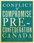 Conflict and Compromise: Pre-Confederation Canada By Raymond B. Blake, Jeffrey Keshen, Norman J. Knowles Cover Image