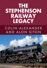 The Stephenson Railway Legacy By Colin Alexander, Alon Siton Cover Image