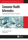 Consumer Health Informatics: Enabling Digital Health for Everyone (Chapman & Hall/CRC Healthcare Informatics) By Catherine Arnott Smith, Alla Keselman Cover Image