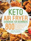 Keto Air Fryer Cookbook for Beginners: 800 Easy, Healthy & Low Carb Air Frying Recipes to Heal Your Body & Help You Lose Weight on the Ketogenic Diet By Britne Daren, Bronce Mancinea Cover Image