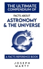 The Ultimate Compendium Of Facts About Astronomy and The Universe: A Facts Reference Book By Joseph Marty Cover Image