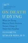 On Death and Dying: What the Dying Have to Teach Doctors, Nurses, Clergy and Their Own Families By Elisabeth Kübler-Ross, Ira Byock, M.D. (Foreword by) Cover Image