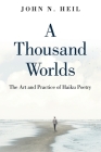 A Thousand Worlds: The Art and Practice of Haiku Poetry By John N. Heil Cover Image