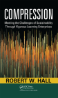 Compression: Meeting the Challenges of Sustainability Through Vigorous Learning Enterprises By Robert W. Hall Cover Image