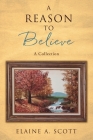 A Reason to Believe: A Collection By Elaine A. Scott Cover Image