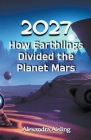 2027 How Earthlings Divided the Planet Mars By Alexandra Aisling Cover Image