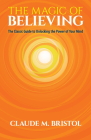 The Magic of Believing: The Classic Guide to Unlocking the Power of Your Mind By Claude M. Bristol Cover Image