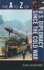 The A to Z of U.S. Diplomacy Since the Cold War (A to Z Guides #128) By Tom Lansford Cover Image