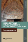 Ideology and Holy Landscape in the Baltic Crusades By Gregory Leighton Cover Image
