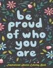 Be Proud of Who You Are, Inspirational Quotes coloring Book: Inspirational Coloring Book For Adults, A Motivational Adult Coloring Book with Inspiring By Color Press Cover Image