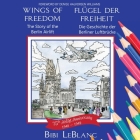 Wings of Freedom Flügel der Freiheit: The Story of the Berlin Airlift Die Geschichte der Berliner Luftbrücke By Bibi LeBlanc Cover Image