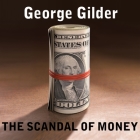 The Scandal of Money Lib/E: Why Wall Street Recovers But the Economy Never Does By George Gilder, Corey Snow (Read by), Corey M. Snow (Read by) Cover Image