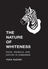 The Nature of Whiteness: Race, Animals, and Nation in Zimbabwe (Culture) By Yuka Suzuki, K. Sivaramakrishnan (Editor) Cover Image