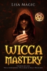 Wicca Mastery: 3 BOOKS in 1 - Wicca For Beginners, Wicca Book of Spells, Witchcraft By Lisa Magic Cover Image