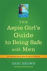 The Aspie Girl's Guide to Being Safe with Men: The Unwritten Safety Rules No-One Is Telling You By Debi Brown, Sarah Attwood (Foreword by) Cover Image