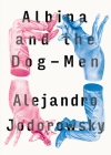 Albina and the Dog-Men By Alejandro Jodorowsky, Alfred MacAdam (Translated by) Cover Image