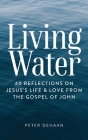 Living Water: 40 Reflections on Jesus's Life and Love from the Gospel of John By Peter DeHaan Cover Image