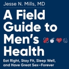 A Field Guide to Men's Health Lib/E: Eat Right, Stay Fit, Sleep Well, and Have Great Sex--Forever By Jesse Mills, George Newbern (Read by) Cover Image