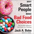 Why Smart People Make Bad Food Choices: The Invisible Influences That Guide Our Thinking By Jack Bobo, Al Kessel (Read by) Cover Image