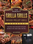 The Perfect Grilla Grills Wood Pellet Grill cookbook: Delicious, Quick, and Easy to Follow Recipes to Fry, Roast, Bake, and Grill By Jay Antoine Cover Image