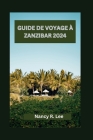 Guide de Voyage À Zanzibar 2024: Explorer la culture, la cuisine et les aventures à Zanzibar Cover Image