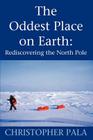The Oddest Place on Earth: Rediscovering the North Pole By Christopher Pala Cover Image