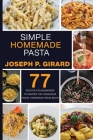 Simple Homemade Pasta: 77 Recipes for Beginners to Master the Homemade Pasta: Homemade Pasta Book Cover Image