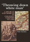 Throwing Down White Man: Cape Rule and Misrule in Colonial Lesotho, 1871–1884 By Peter Sanders Cover Image
