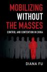 Mobilizing Without the Masses: Control and Contention in China (Cambridge Studies in Contentious Politics) By Diana Fu Cover Image