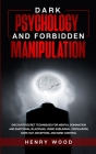 Dark Psychology and Forbidden Manipulation: Discover Secret Techniques for Mental Domination and Emotional Blackmail Using Subliminal Persuasion, Dark By Henry Wood Cover Image
