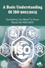 A Basic Understanding Of ISO 9001: 2015: Everything You Need To Know About ISO 9001:2015: Iso 9001:2015 Requirements By Brock Grullon Cover Image