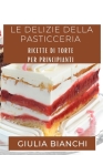 Le Delizie della Pasticceria: Ricette di Torte per Principianti By Giulia Bianchi Cover Image