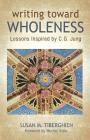Writing Toward Wholeness: Lessons Inspired by C.G. Jung By Susan M. Tiberghien, Murray Stein (Foreword by) Cover Image