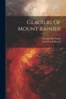 Glaciers Of Mount Rainier By Israel Cook Russell, George Otis Smith (Created by) Cover Image