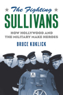The Fighting Sullivans: How Hollywood and the Military Make Heroes By Bruce Kuklick Cover Image