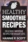 Healthy Smoothie Recipes: Delicious Smoothie Recipes for Weight Loss By Hannie P. Scott Cover Image