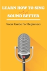 Learn How To Sing And Sound Better: Vocal Guide For Beginners: Vocal Exercises For Beginners By Lorenzo Vanaman Cover Image