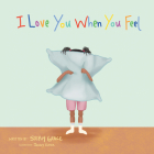 I Love You When You Feel By Stephy Grace, Jenny Kafer (Illustrator) Cover Image