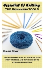 Essential of Knitting the Beginners Tools: The beginners tool to guide on your first knitting and tips on whet to avoid when knitting By Claire Cook Cover Image