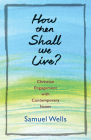 How Then Shall We Live?: Christian Engagement with Contemporary Issues By Samuel Wells Cover Image